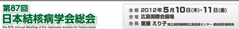 第87回日本結核病学会総会　会期：2012年5月10日（木曜日）・11日（金曜日）　会場：広島国際会議場　会長：重藤　えり子（国立病院機構東広島医療センター　感染症診療部長）